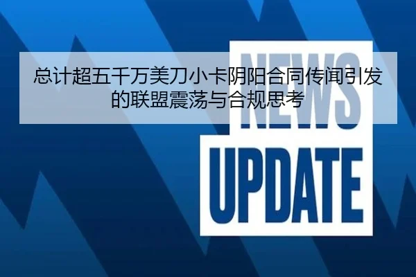总计超五千万美刀小卡阴阳合同传闻引发的联盟震荡与合规思考